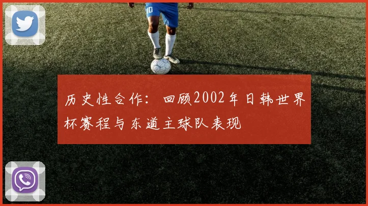 历史性合作：回顾2002年日韩世界杯赛程与东道主球队表现