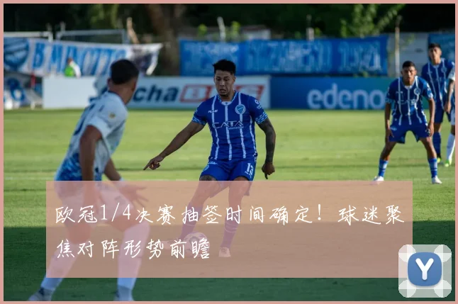 欧冠1/4决赛抽签时间确定！球迷聚焦对阵形势前瞻