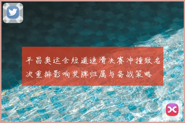 平昌奥运会短道速滑决赛冲撞致名次重排影响奖牌归属与备战策略