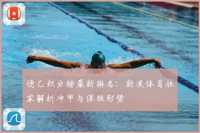 德乙积分榜最新排名：新浪体育独家解析冲甲与保级形势