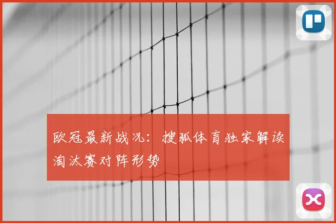 欧冠最新战况：搜狐体育独家解读淘汰赛对阵形势