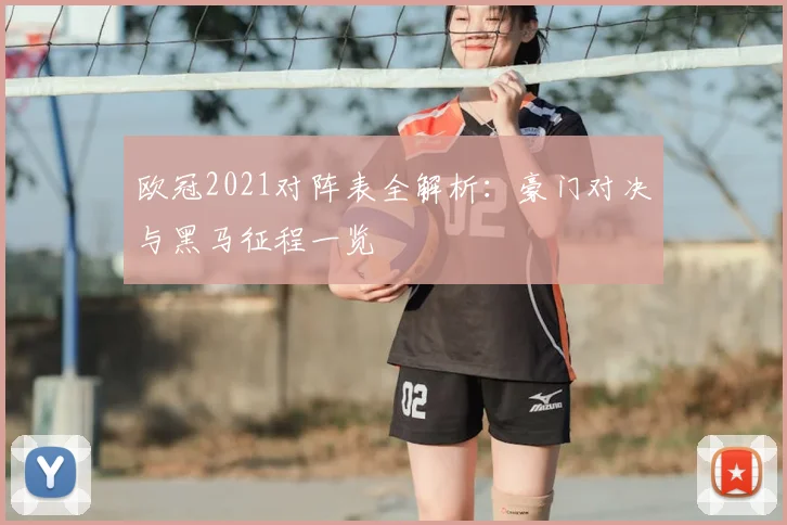 欧冠2021对阵表全解析：豪门对决与黑马征程一览