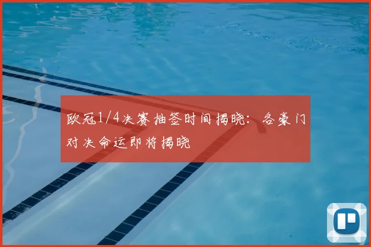 欧冠1/4决赛抽签时间揭晓：各豪门对决命运即将揭晓