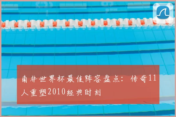 南非世界杯最佳阵容盘点：传奇11人重塑2010经典时刻