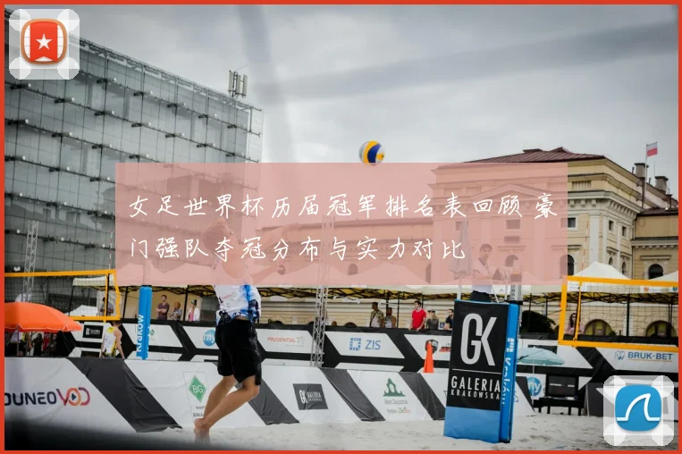 女足世界杯历届冠军排名表回顾 豪门强队夺冠分布与实力对比