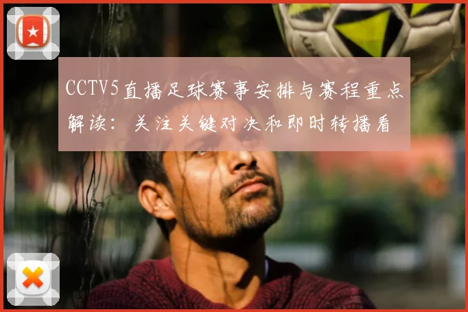 CCTV5直播足球赛事安排与赛程重点解读：关注关键对决和即时转播看点