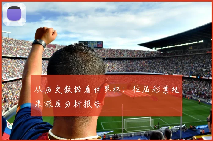 从历史数据看世界杯：往届彩票结果深度分析报告