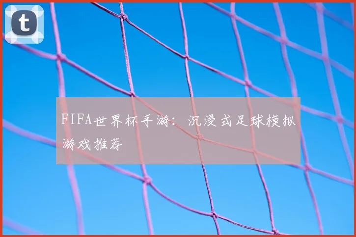 FIFA世界杯手游：沉浸式足球模拟游戏推荐