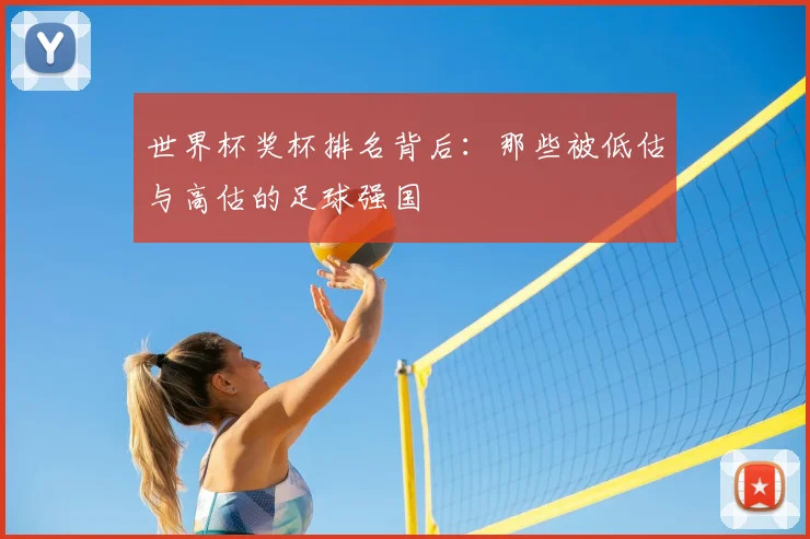 世界杯奖杯排名背后：那些被低估与高估的足球强国