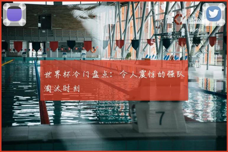 世界杯冷门盘点:令人震惊的强队淘汰时刻