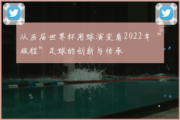 从历届世界杯用球演变看2022年“旅程”足球的创新与传承