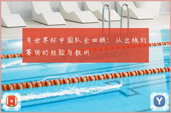 年世界杯中国队全回顾：从出线到赛场的经验与教训