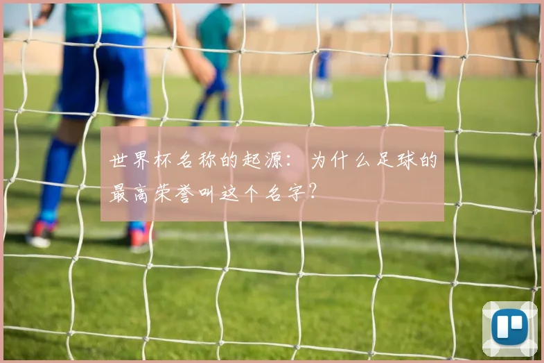 世界杯名称的起源：为什么足球的最高荣誉叫这个名字？