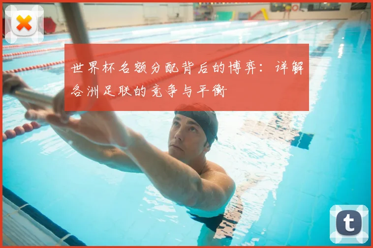 世界杯名额分配背后的博弈：详解各洲足联的竞争与平衡